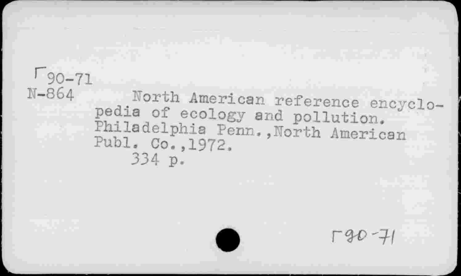 ﻿Г9О-71
' ~864 Horth American reference encyclo-ecology and pollution.
Publ?dCoPh1972enn' ’Korth American
334 p’
